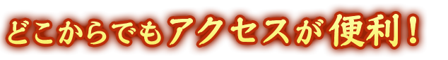 どこからでもアクセスが便利！