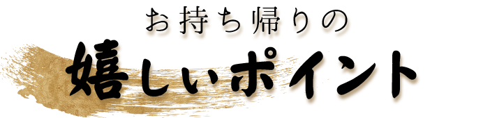 お持ち帰りの嬉しいポイント